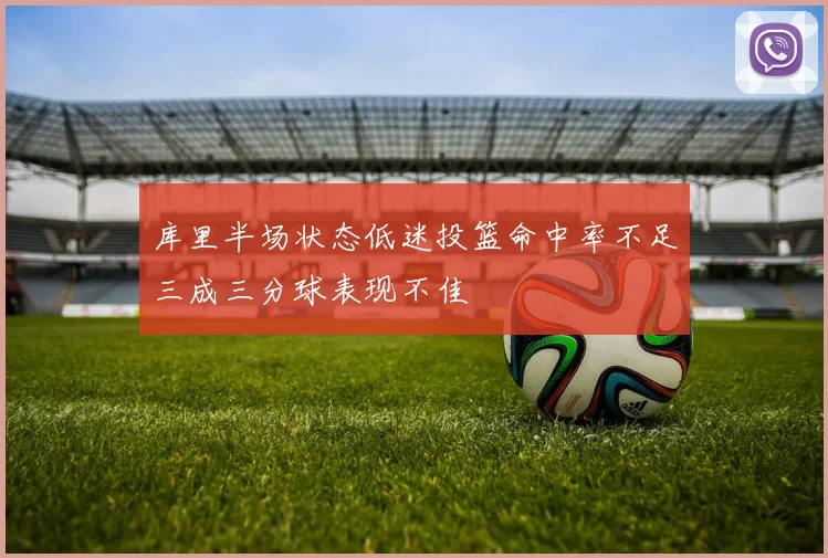 库里半场状态低迷投篮命中率不足三成三分球表现不佳