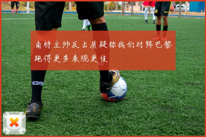 南特主帅反击质疑称我们对阵巴黎跑得更多表现更佳