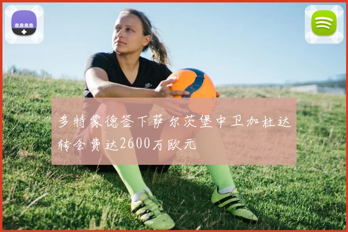 多特蒙德签下萨尔茨堡中卫加杜达转会费达2600万欧元