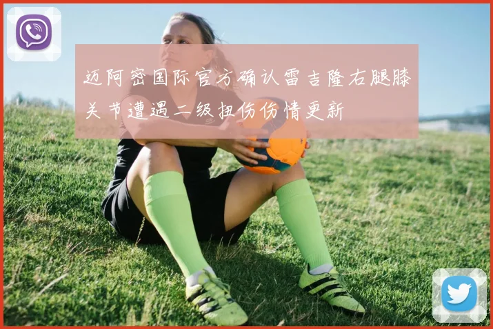 迈阿密国际官方确认雷吉隆右腿膝关节遭遇二级扭伤伤情更新