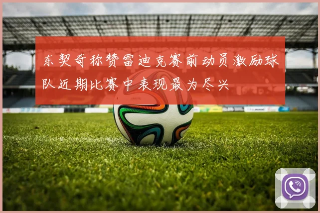 东契奇称赞雷迪克赛前动员激励球队近期比赛中表现最为尽兴