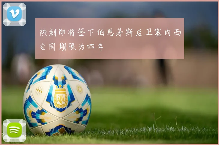 热刺即将签下伯恩茅斯后卫塞内西合同期限为四年