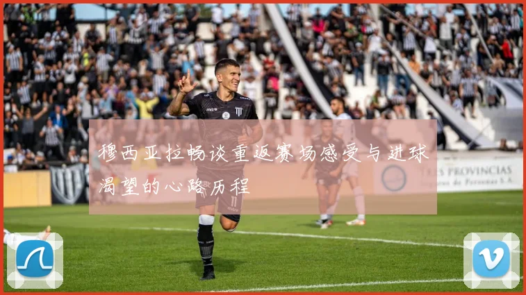 穆西亚拉畅谈重返赛场感受与进球渴望的心路历程