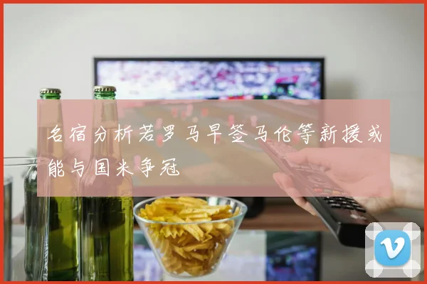 名宿分析若罗马早签马伦等新援或能与国米争冠