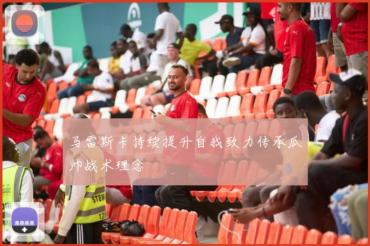 马雷斯卡持续提升自我致力传承瓜帅战术理念
